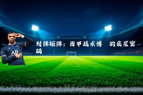 对阵矩阵：西甲战术博弈的底层密码