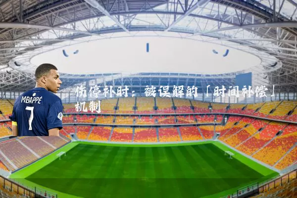 伤停补时：被误解的「时间补偿」机制