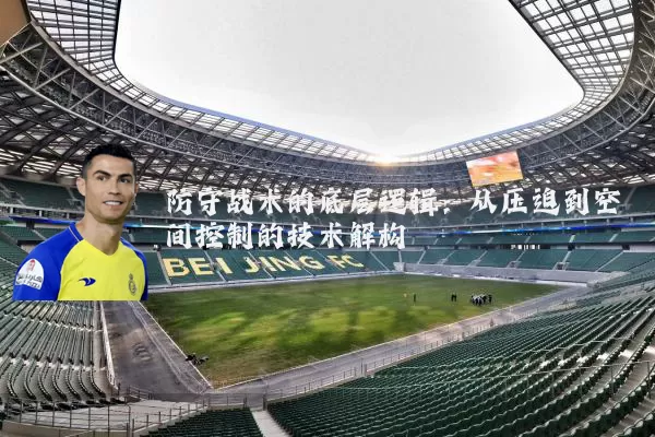 防守战术的底层逻辑：从压迫到空间控制的技术解构