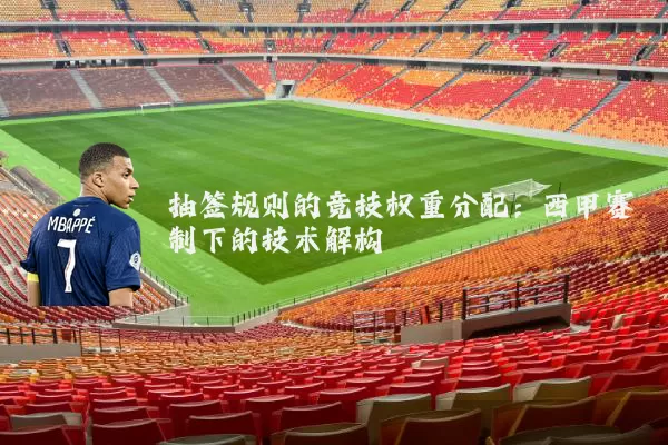 抽签规则的竞技权重分配：西甲赛制下的技术解构