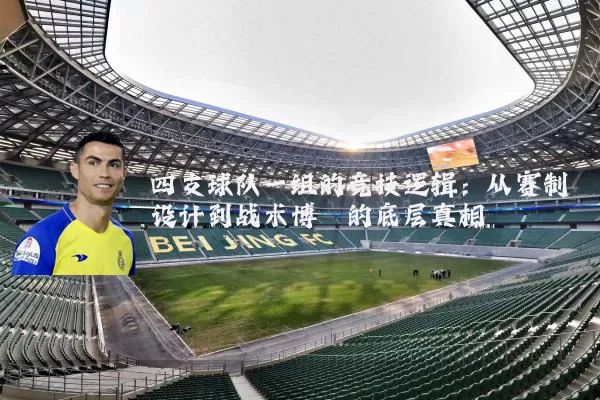 四支球队一组的竞技逻辑:从赛制设计到战术博弈的底层真相