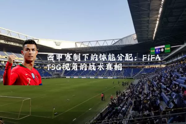 西甲赛制下的体能分配：FIFA TSG视角的战术真相