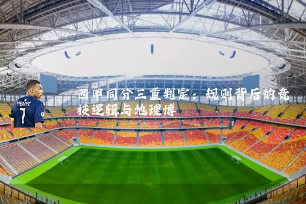 西甲同分三重判定：规则背后的竞技逻辑与地理博弈
