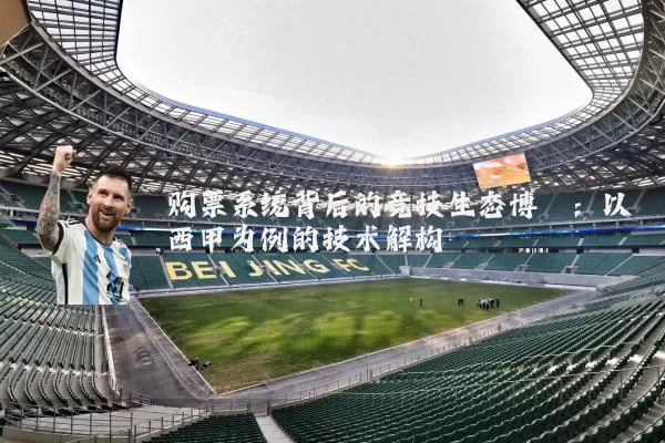 购票系统背后的竞技生态博弈：以西甲为例的技术解构