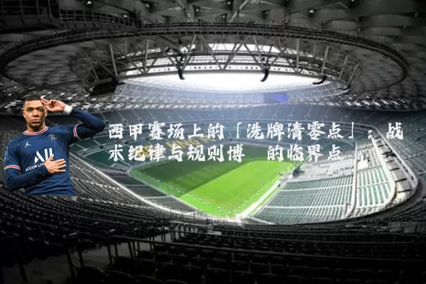 西甲赛场上的「洗牌清零点」：战术纪律与规则博弈的临界点