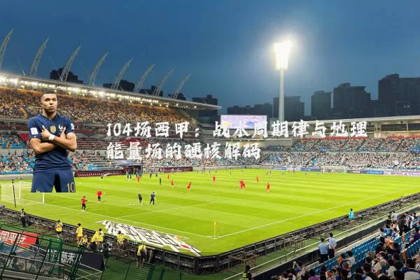 104场西甲：战术周期律与地理能量场的硬核解码