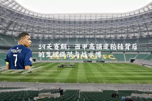 39天赛期：西甲高强度轮转背后的生理极限与战术博弈