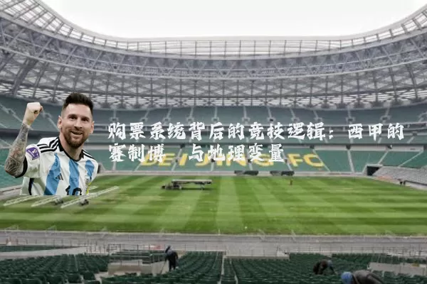 购票系统背后的竞技逻辑：西甲的赛制博弈与地理变量