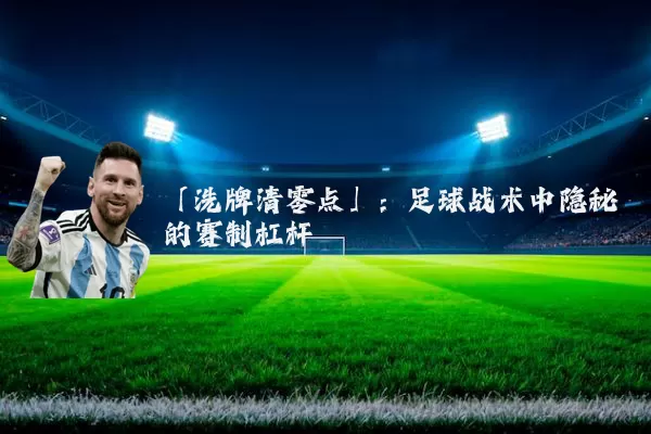 「洗牌清零点」：足球战术中隐秘的赛制杠杆