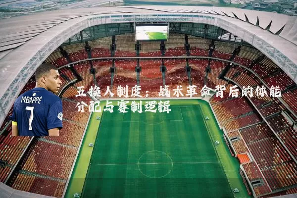 五换人制度：战术革命背后的体能分配与赛制逻辑