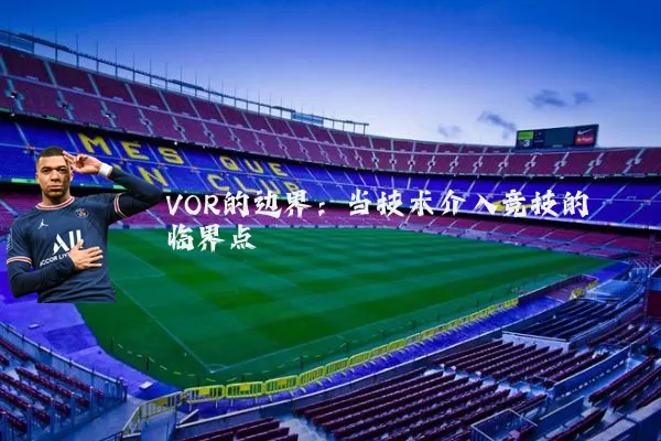 VOR的边界：当技术介入竞技的临界点