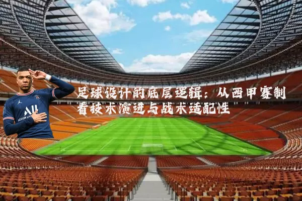 足球设计的底层逻辑：从西甲赛制看技术演进与战术适配性