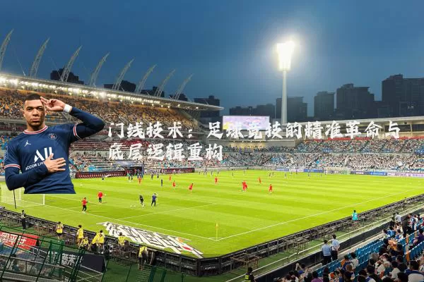 门线技术:足球竞技的精准革命与底层逻辑重构