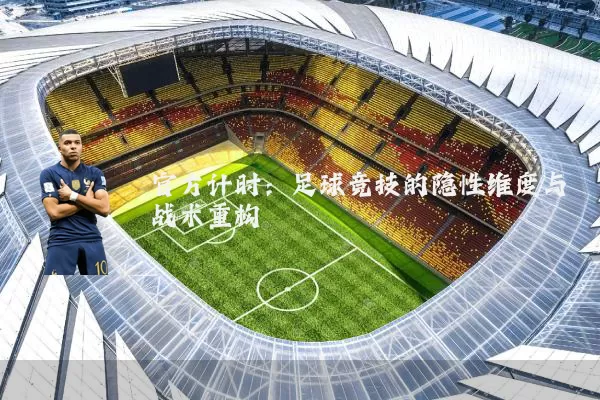 官方计时：足球竞技的隐性维度与战术重构