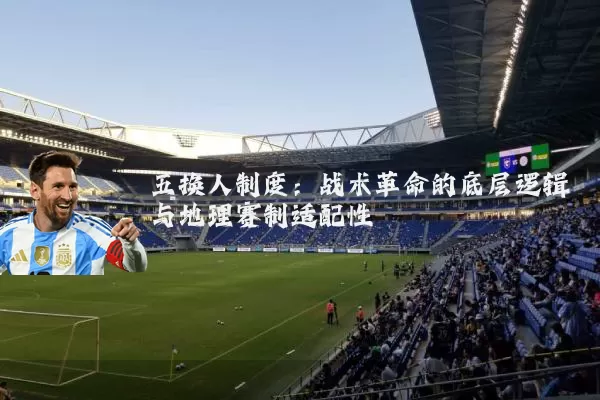 五换人制度：战术革命的底层逻辑与地理赛制适配性