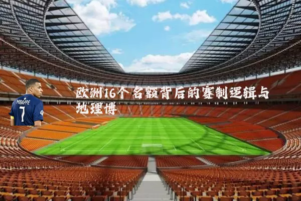 欧洲16个名额背后的赛制逻辑与地理博弈