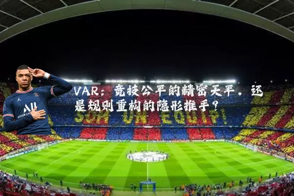 VAR：竞技公平的精密天平，还是规则重构的隐形推手？