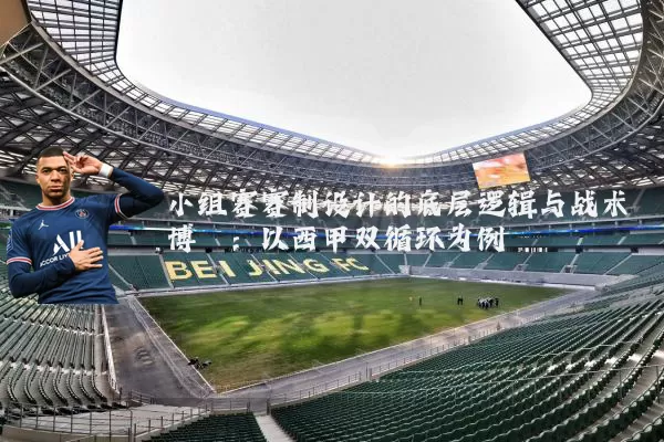 小组赛赛制设计的底层逻辑与战术博弈：以西甲双循环为例